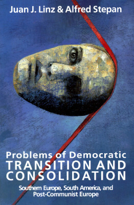 Problems of Democratic Transition and Consolidation: Southern Europe, South America, and Post-Communist Europe by Juan J. Linz, Alfred Stepan