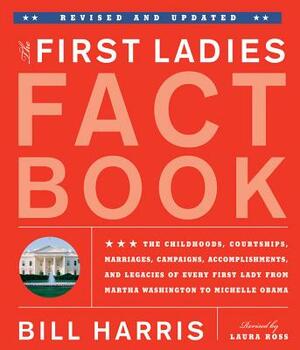 First Ladies Fact Book -- Revised and Updated: The Childhoods, Courtships, Marriages, Campaigns, Accomplishments, and Legacies of Every First Lady fro by Bill Harris, Laura Ross