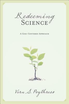 Redeeming Science: A God-Centered Approach by Vern Sheridan Poythress