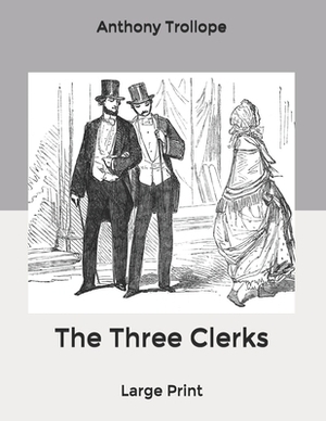 The Three Clerks: Large Print by Anthony Trollope