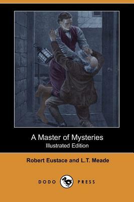 A Master of Mysteries (Illustrated Edition) (Dodo Press) by L.T. Meade, Robert Eustace