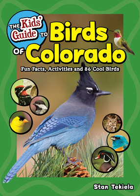 The Kids' Guide to Birds of Colorado: Fun Facts, Activities and 87 Cool Birds by Stan Tekiela