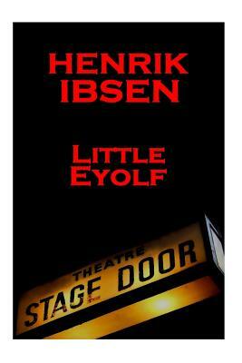 Henrik Ibsen - Little Eyolf: A Classic Play from the Father of Theatre by Henrik Ibsen