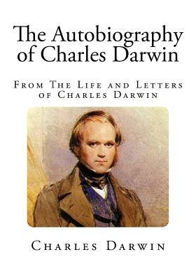 The Autobiography of Charles Darwin: From The Life and Letters of Charles Darwin by Charles Darwin