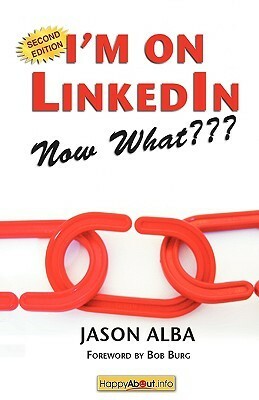 I'm on LinkedIn--Now What???: A Guide to Getting the Most Out of LinkedIn by Jason Alba