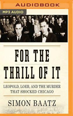 For the Thrill of It: Leopold, Loeb, and the Murder That Shocked Jazz Age Chicago by Simon Baatz