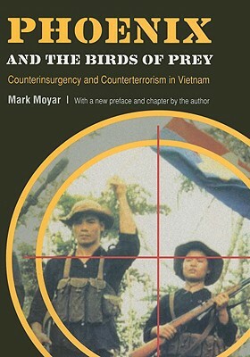 Phoenix and the Birds of Prey: Counterinsurgency and Counterterrorism in Vietnam by Mark Moyar