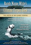 Randy Wayne White's Ultimate Tarpon Book: The Birth of Big Game Fishing by Randy Wayne White, Carlene Fredericka Brennen