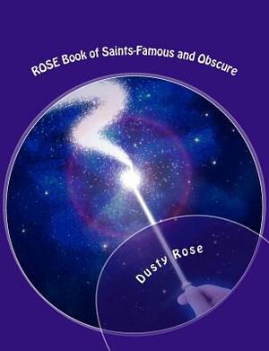 ROSE Book of Saints: Famous and Obscure by Dusty Rose