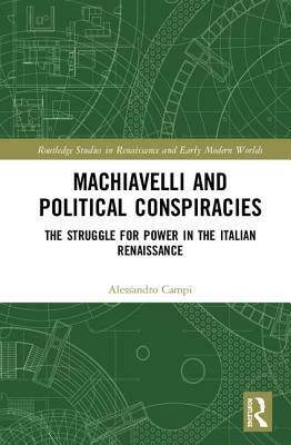 Machiavelli and Political Conspiracies: The Struggle for Power in the Italian Renaissance by Alessandro Campi