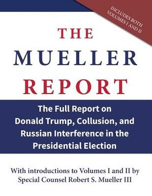 The Mueller Report: The Full Report on Donald Trump, Collusion, and Russian Interference in the Presidential Election by Robert S. Mueller