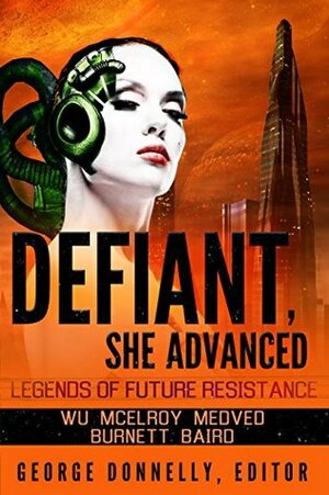 Defiant, She Advanced: Legends of Future Resistance by George Donnelly, J.P. Medved, Wendy McElroy, Jack McDonald Burnett, Jonathan David Baird, Robert S. Hirsch, William F. Wu, Jake Antares