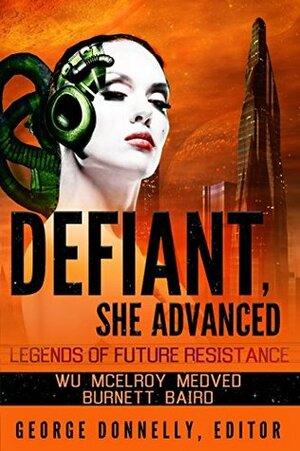 Defiant, She Advanced: Legends of Future Resistance by Jake Antares, J.P. Medved, Robert S. Hirsch, Jonathan David Baird, Jack McDonald Burnett, Wendy McElroy, William F. Wu, George Donnelly