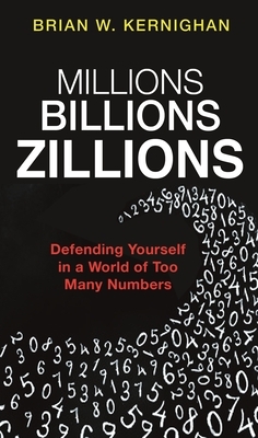 Millions, Billions, Zillions: Defending Yourself in a World of Too Many Numbers by Brian Kernighan