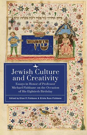 Jewish Culture and Creativity: Essays in Honor of Professor Michael Fishbane on the Occasion of His Eightieth Birthday by Eitan P. Fishbane, Elisha Russ-Fishbane