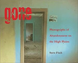 Gone: Photographs of Abandonment on the High Plains by Steve Fitch