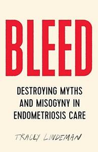 BLEED: Destroying Myths and Misogyny in Endometriosis Care by Tracey Lindeman