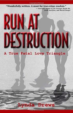 Run at Destruction: A True Fatal Love Triangle by Lynda Drews