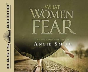 What Women Fear: Walking in Faith That Transforms by Angie Smith