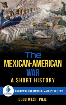 The Mexican-American War: A Short History: America's Fulfillment of Manifest Destiny by Doug West