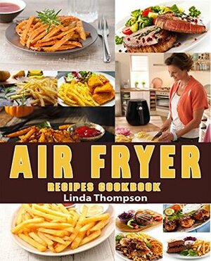 Air Fryer Recipes Cookbook: 365 Days Recipes to Fry, Bake, Grill, and Roast with Your Air Fryer. by Linda Thompson
