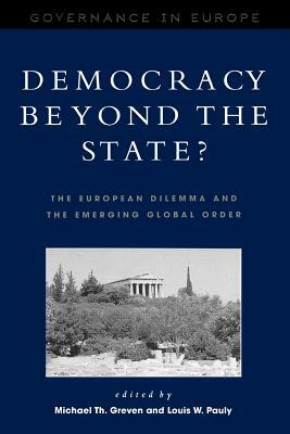 Democracy beyond the State?: The European Dilemma and the Emerging Global Order by Michael Th Greven, Louis W. Pauly