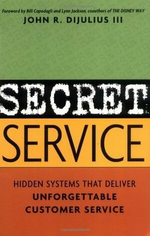 Secret Service: Hidden Systems That Deliver Unforgettable Customer Service by DiJulius III, John R.