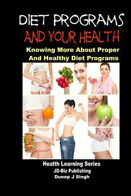 Diet Programs and your Health - Knowing More about Proper and Healthy Diet Programs by Dueep J. Singh, John Davidson