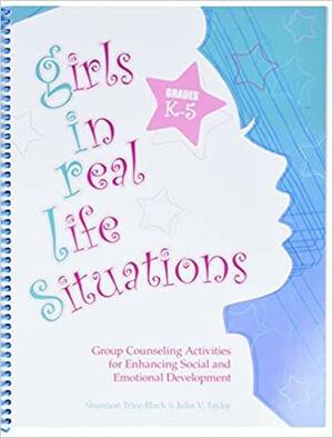 Girls in Real Life Situations: Group Counseling for Enhancing Social and Emotional Development: Grades K-5 by Shannon Trice-black, Julia V. Taylor