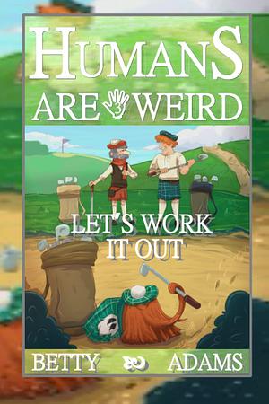 Humans are Weird: Let's Work It Out by Betty Adams