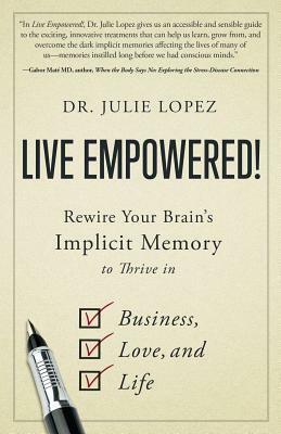 Live Empowered!: Rewire Your Brain's Implicit Memory to Thrive in Business, Love, and Life by Julie Lopez