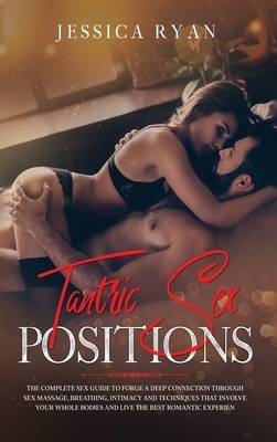 Tantric Sex Positions: The Complete Sex Guide to Forge a Deep Connection Through Sex Massage, Breathing, Intimacy and Techniques That Involve by Jessica Ryan