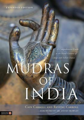 Mudras of India: A Comprehensive Guide to the Hand Gestures of Yoga and Indian Dance by Cain Carroll, Revital Carroll