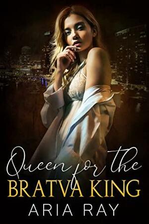 Queen for the Bratva King : A Russian Mafia Romance by Aria Ray