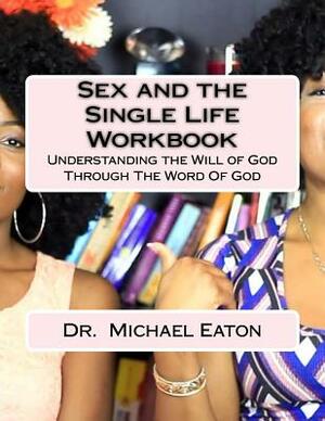 Sex and the Single Life Workbook: Understanding the Will of God Through The Word Of God by Michael Eaton