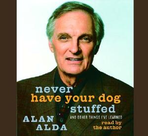 Never Have Your Dog Stuffed and Other Things I've Learned by Alan Alda