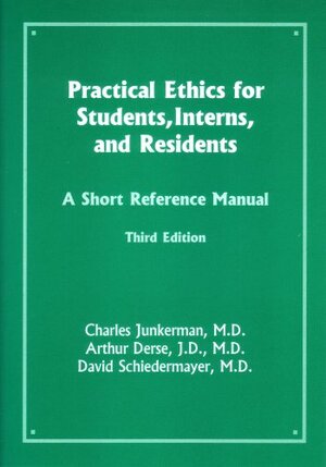 Practical Ethics for Students, Interns, and Residents: A Short Reference Manual by David Schiedermayer, Charles Junkerman