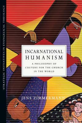 Incarnational Humanism: A Philosophy of Culture for the Church in the World by Jens Zimmermann