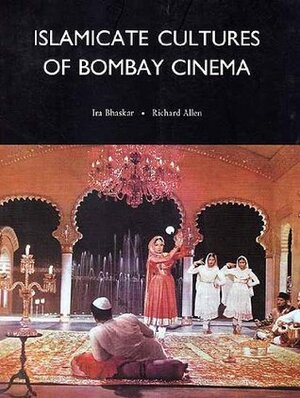 Islamicate Cultures of Bombay Cinema by Ira Bhaskar, Richard Allen