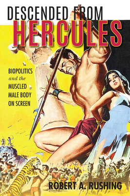 Descended from Hercules: Biopolitics and the Muscled Male Body on Screen by Robert A. Rushing