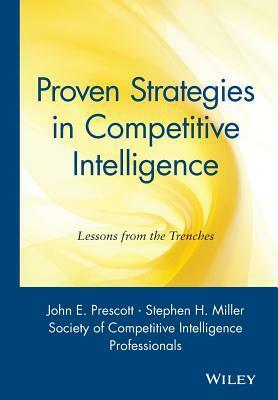 Proven Strategies in Competitive Intelligence: Lessons from the Trenches by John E. Prescott, Stephen H. Miller