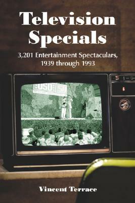 Television Specials: 3,201 Entertainment Spectaculars, 1939 Through 1993 by Vincent Terrace