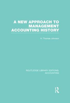 A New Approach to Management Accounting History (Rle Accounting) by H. Thomas Johnson