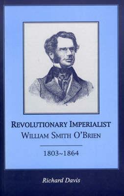 Revolutionary Imperialist: William Smith O'Brien, 1803-64 by Richard Davis