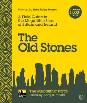 The Old Stones: A Field Guide to the Megalithic Sites of Britain and Ireland by 