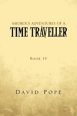 Amorous Adventures of a Time Traveller: Book IV by David Pope