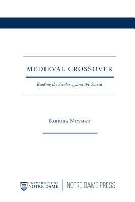 Medieval Crossover: Reading the Secular Against the Sacred by Barbara Newman