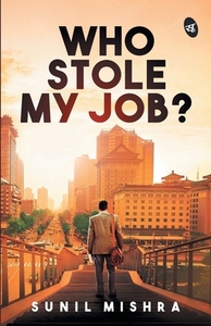 Who Stole My Job? by Sunil Mishra
