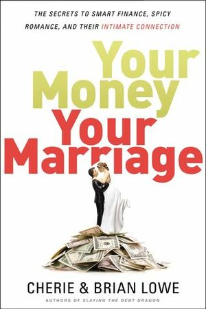 Your Money, Your Marriage: The Secrets to Smart Finance, Spicy Romance, and Their Intimate Connection by Brian Lowe, Cherie Lowe