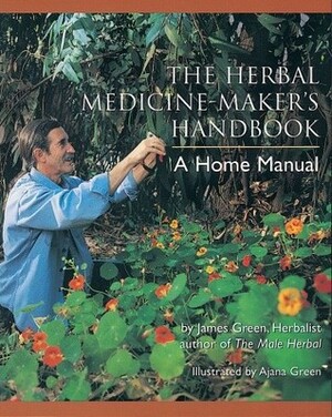 The Herbal Medicine-Maker's Handbook: A Home Manual by James Green, Ajana Green